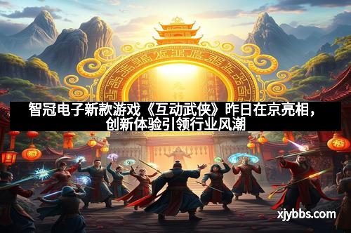 智冠电子新款游戏《互动武侠》昨日在京亮相，创新体验引领行业风潮